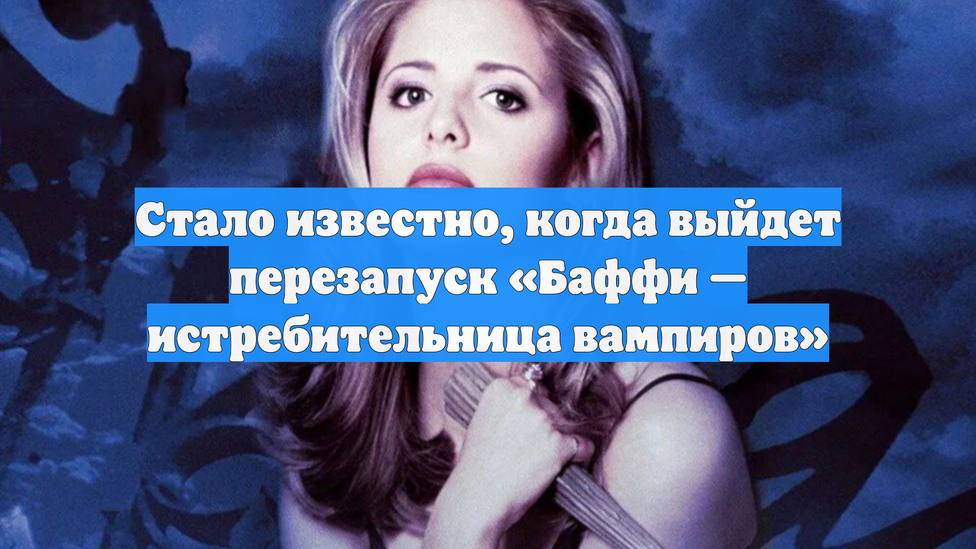Стало известно, когда выйдет перезапуск «Баффи — истребительница вампиров»