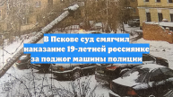 В Пскове суд смягчил наказание 19-летней россиянке за поджог машины полиции
