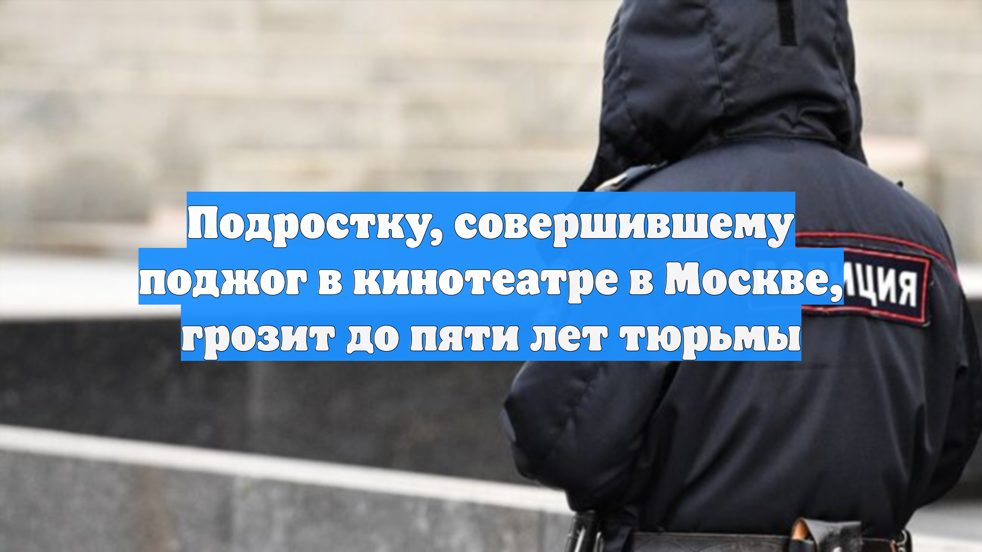 Подростку, совершившему поджог в кинотеатре в Москве, грозит до пяти лет тюрьмы