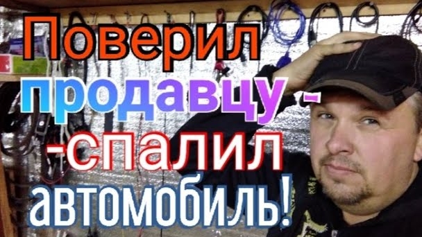 Поверил продавцу запчастей - спалил свой  автомобиль!!!.mp4