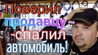 Поверил продавцу запчастей - спалил свой автомобиль!!!.mp4