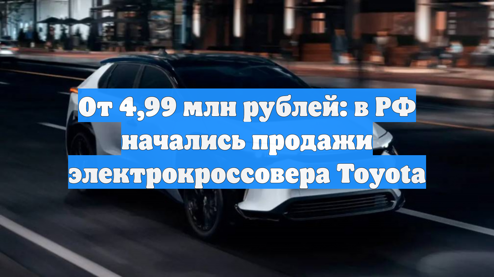 От 4,99 млн рублей: в РФ начались продажи электрокроссовера Toyota