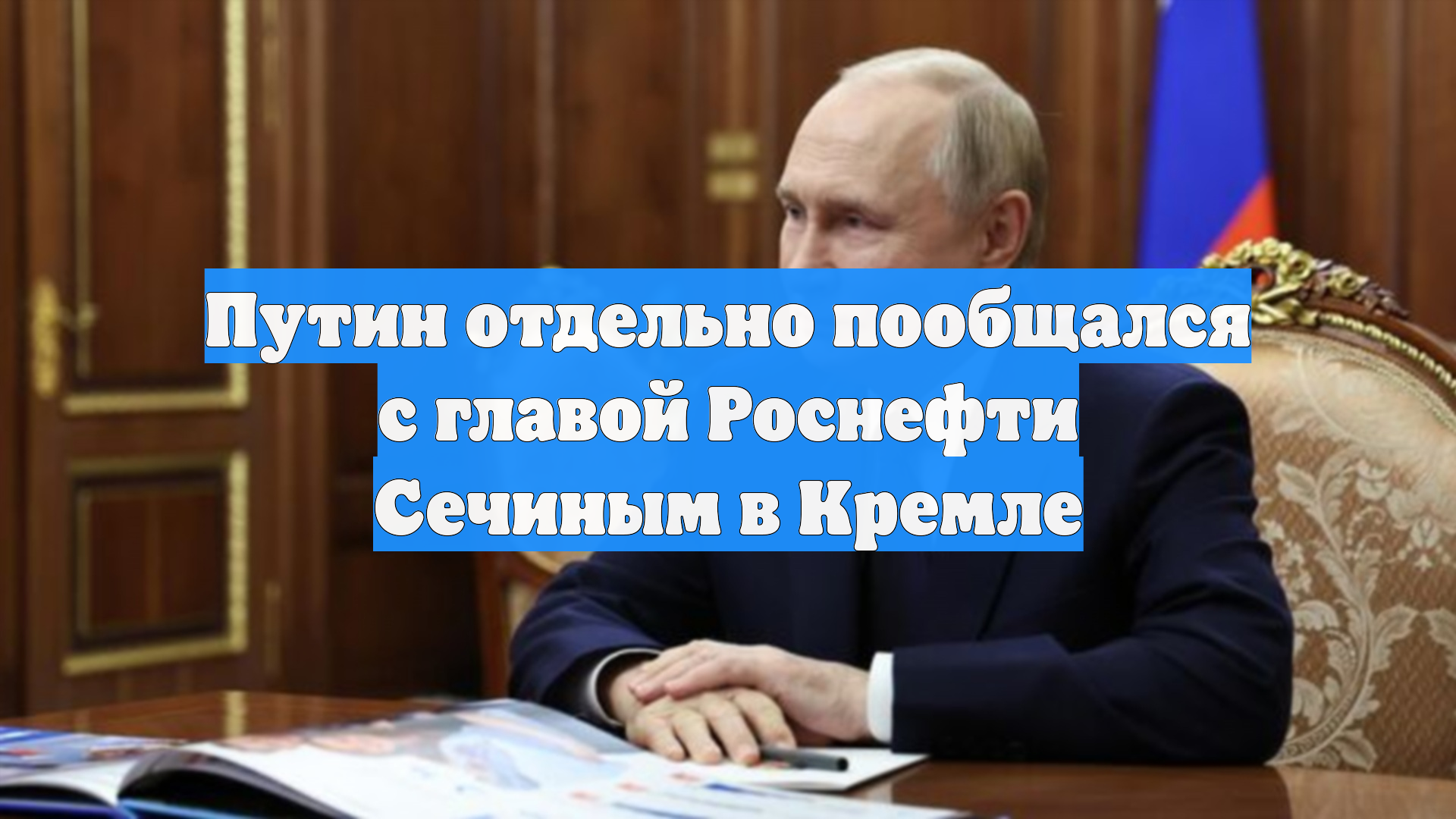 Путин отдельно пообщался с главой Роснефти Сечиным в Кремле