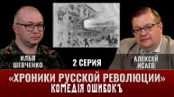 Илья Шевченко. Хроники русской революции 2 серия. Комедия ошибок