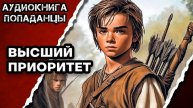 АУДИОКНИГА ПОЛНАЯ ★ ВЫСШИЙ ПРИОРИТЕТ ★ ПОПАДАНЦЫ