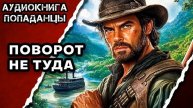 АУДИОКНИГА ПОЛНАЯ ★ ПОВОРОТ НЕ ТУДА ★ ПОПАДАНЦЫ