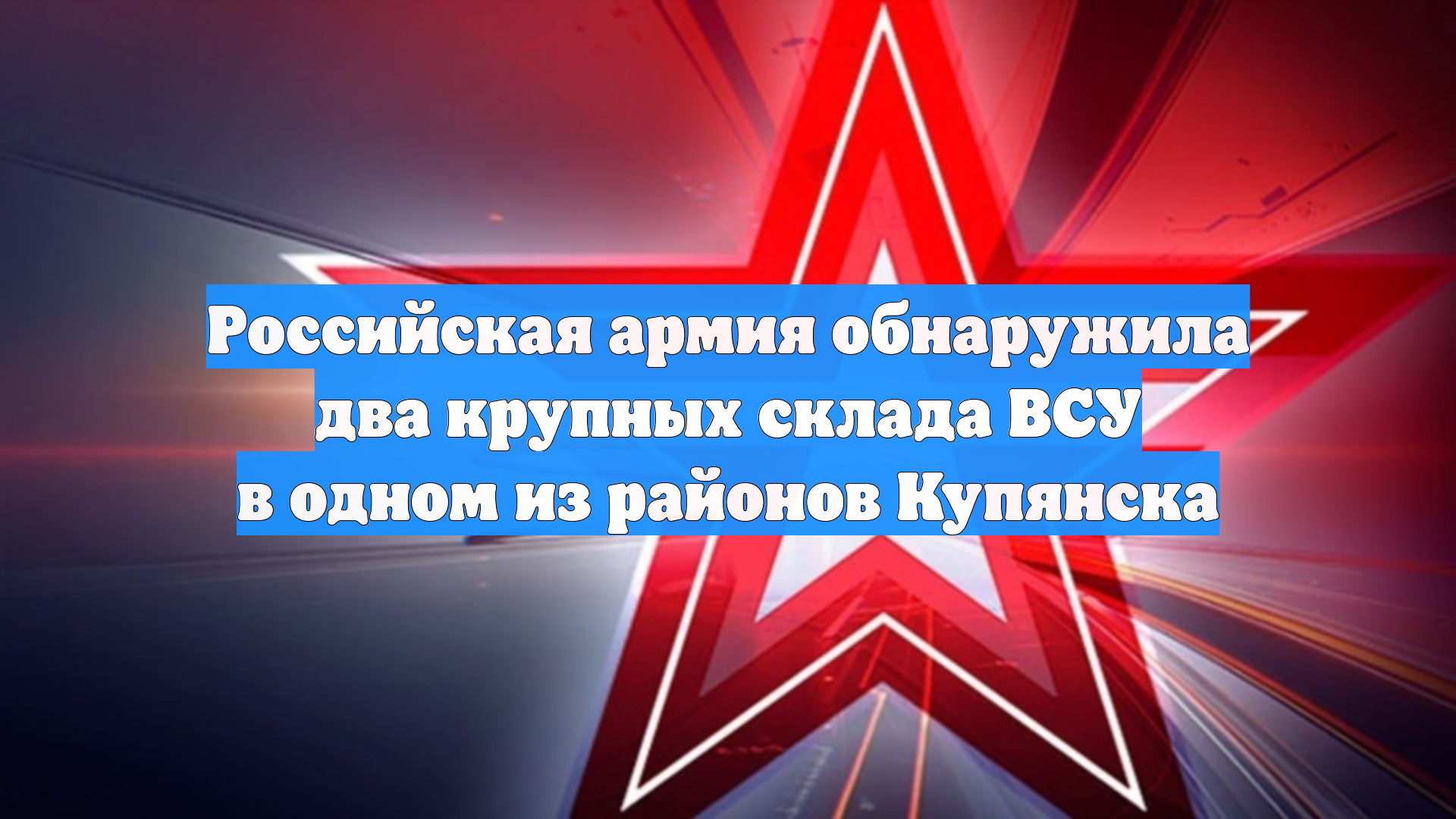 Российская армия обнаружила два крупных склада ВСУ в одном из районов Купянска