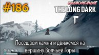 Посещаем камни и движемся на вершину Волчьей Горы | The Long Dark #186