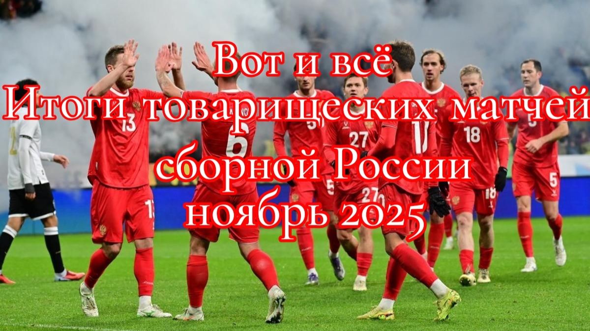Вот и всё. Итоги товарищеских матчей сборной России. Ноябрь 2025. #футбол, #сборнаяроссиипофутболу