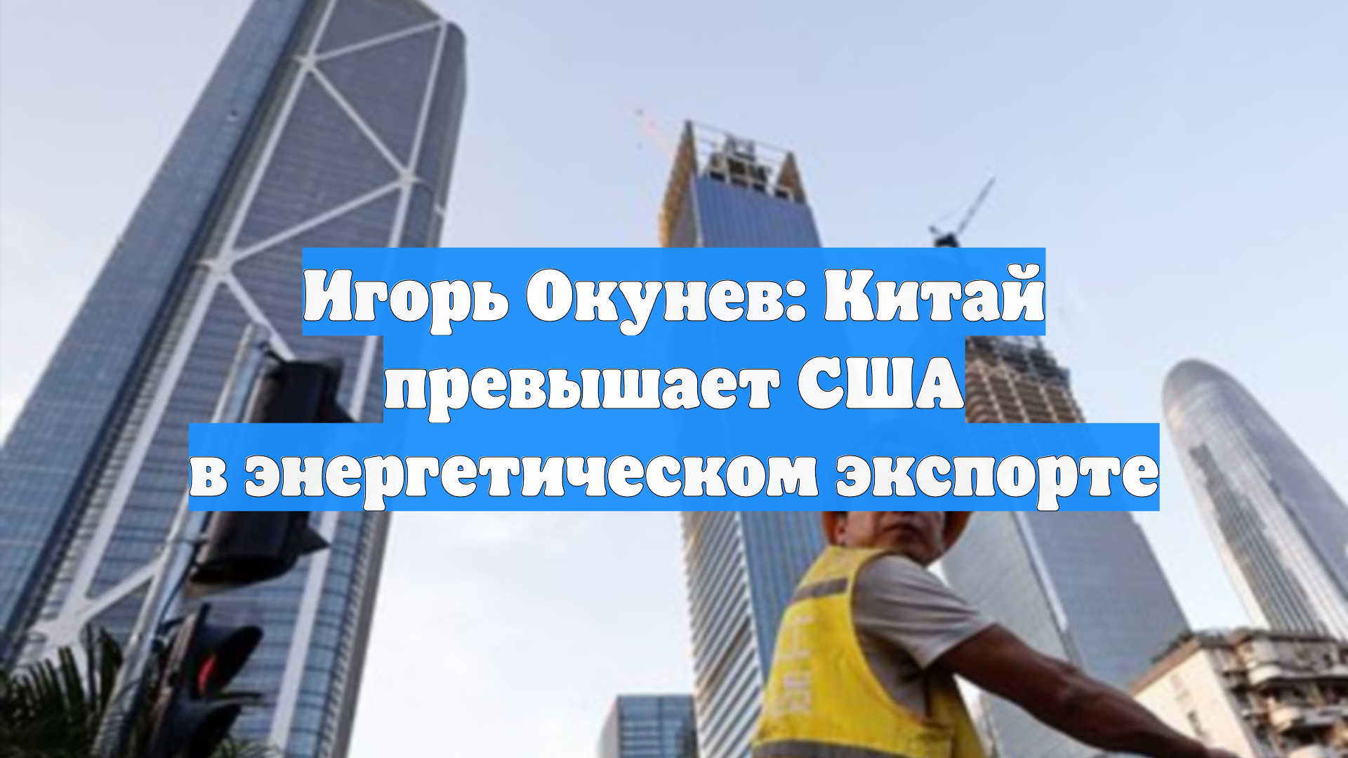 Игорь Окунев: Китай превышает США в энергетическом экспорте