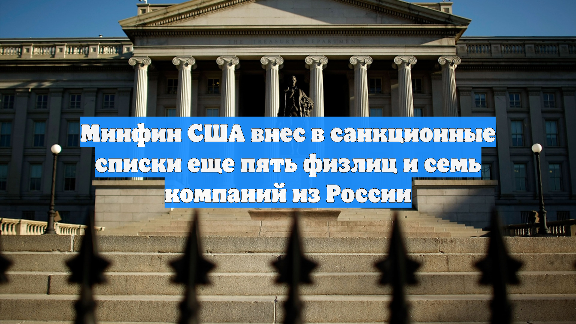 Минфин США внес в санкционные списки еще пять физлиц и семь компаний из России
