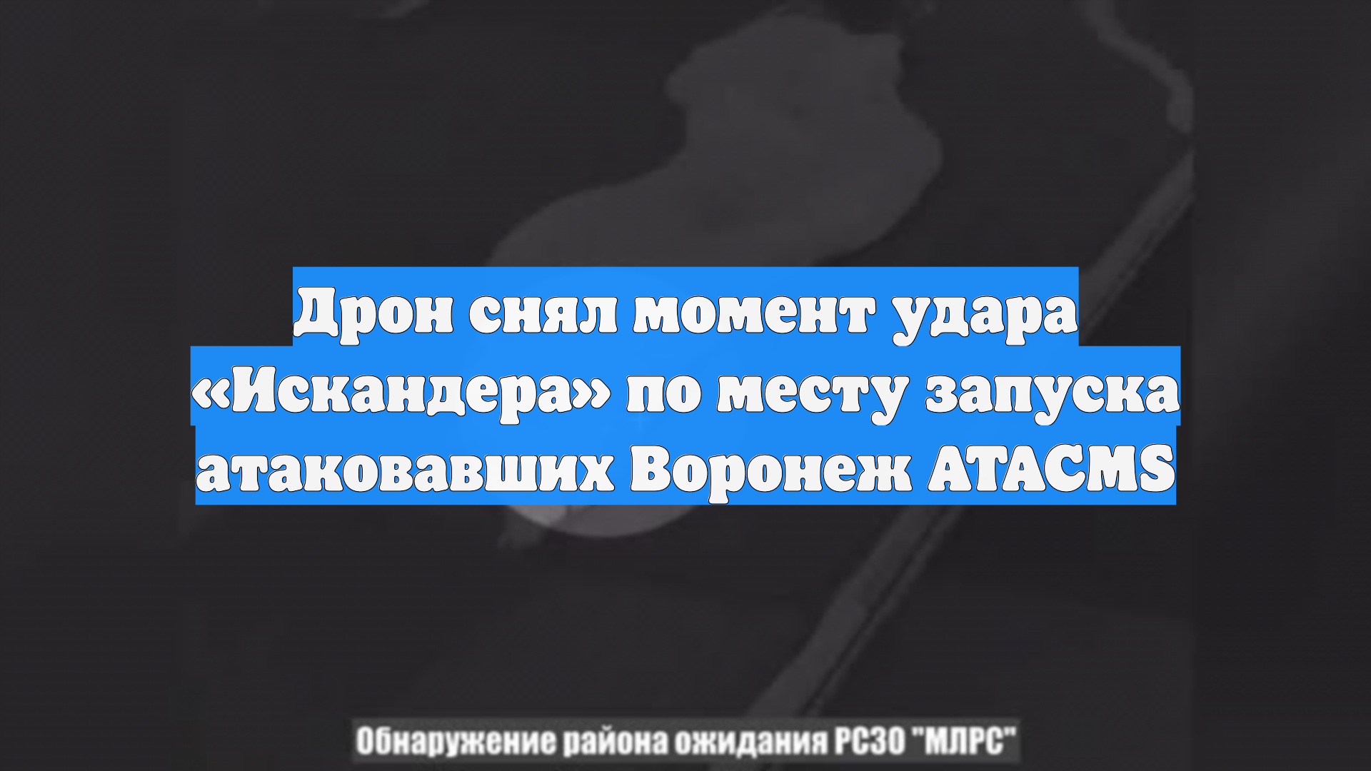 Дрон снял момент удара «Искандера» по месту запуска атаковавших Воронеж ATACMS