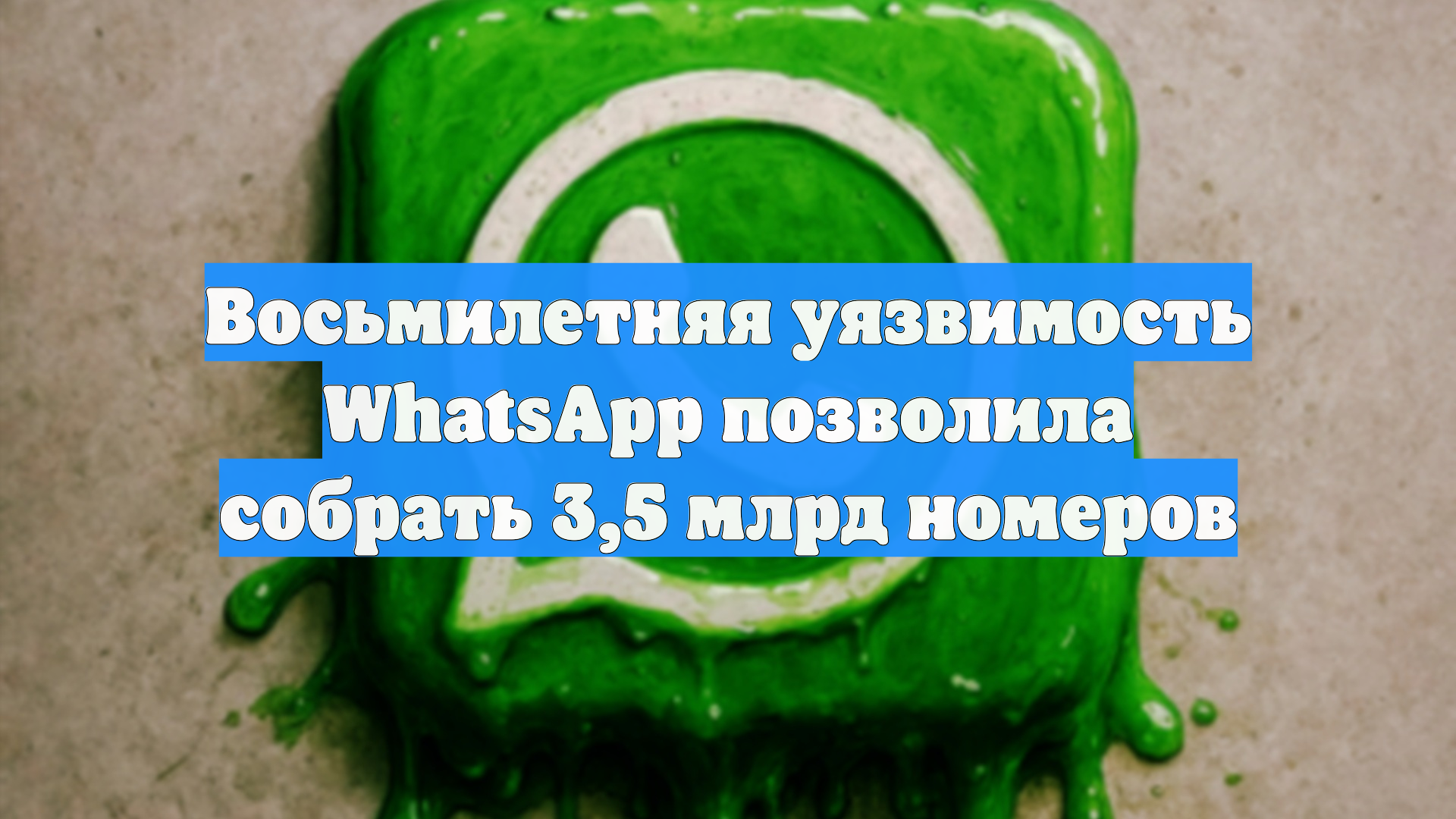 Восьмилетняя уязвимость WhatsApp позволила собрать 3,5 млрд номеров