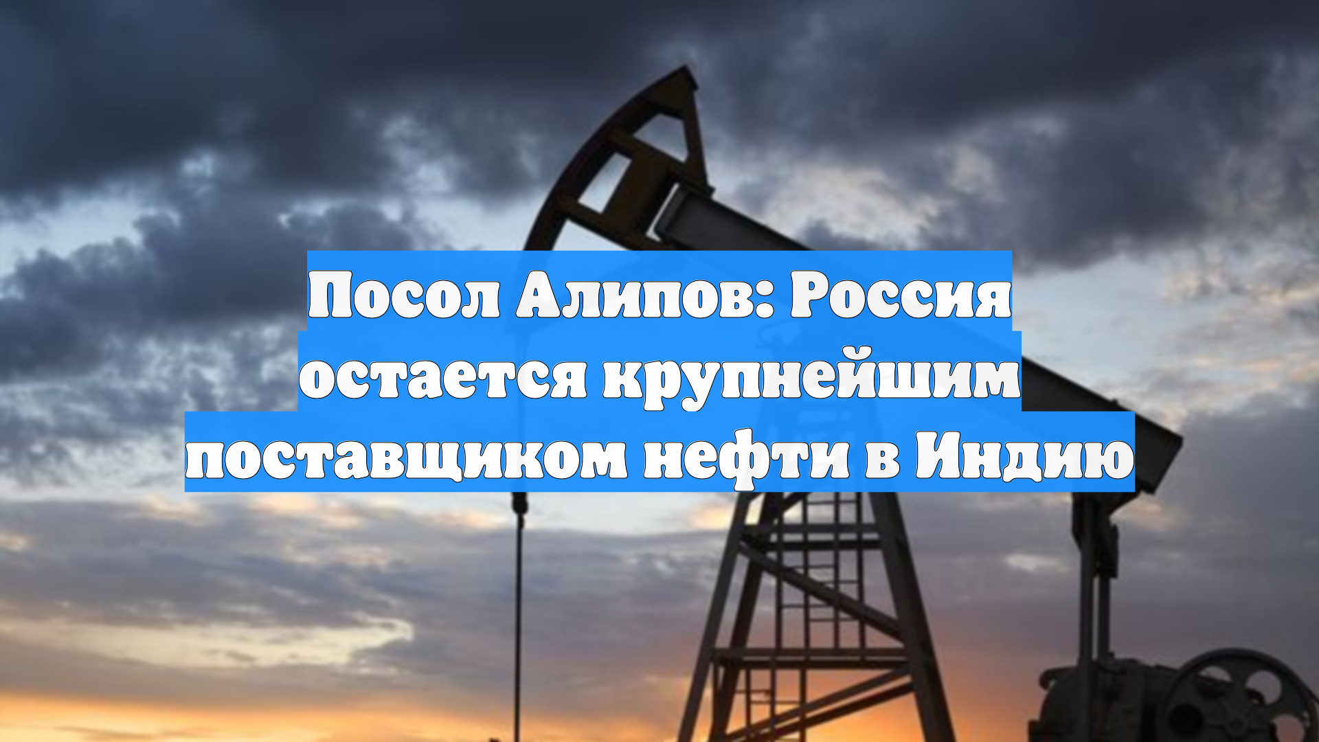 Посол Алипов: Россия остается крупнейшим поставщиком нефти в Индию