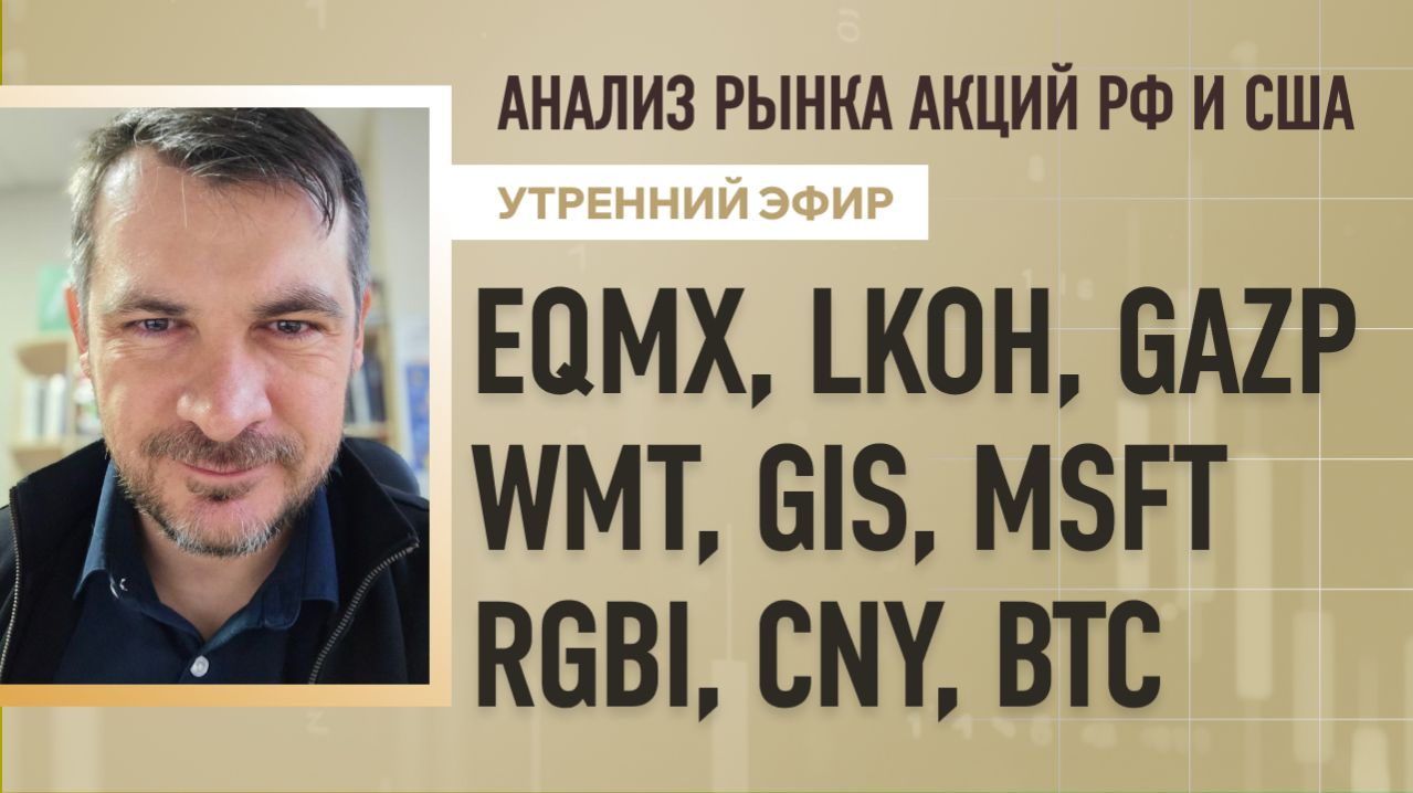 Анализ рынка акций РФ и США/ EQMX, LKOH, GAZP, WMT, GIS, MSFT/ RGBI, CNY, BTC