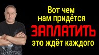 Наступает время расплаты! Это ждёт каждого! Вот чем придётся заплатить