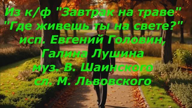 "Где живешь ты на свете?" исп. Евгений Головин, Галина Лушина муз. В. Шаинского сл. М. Львовского