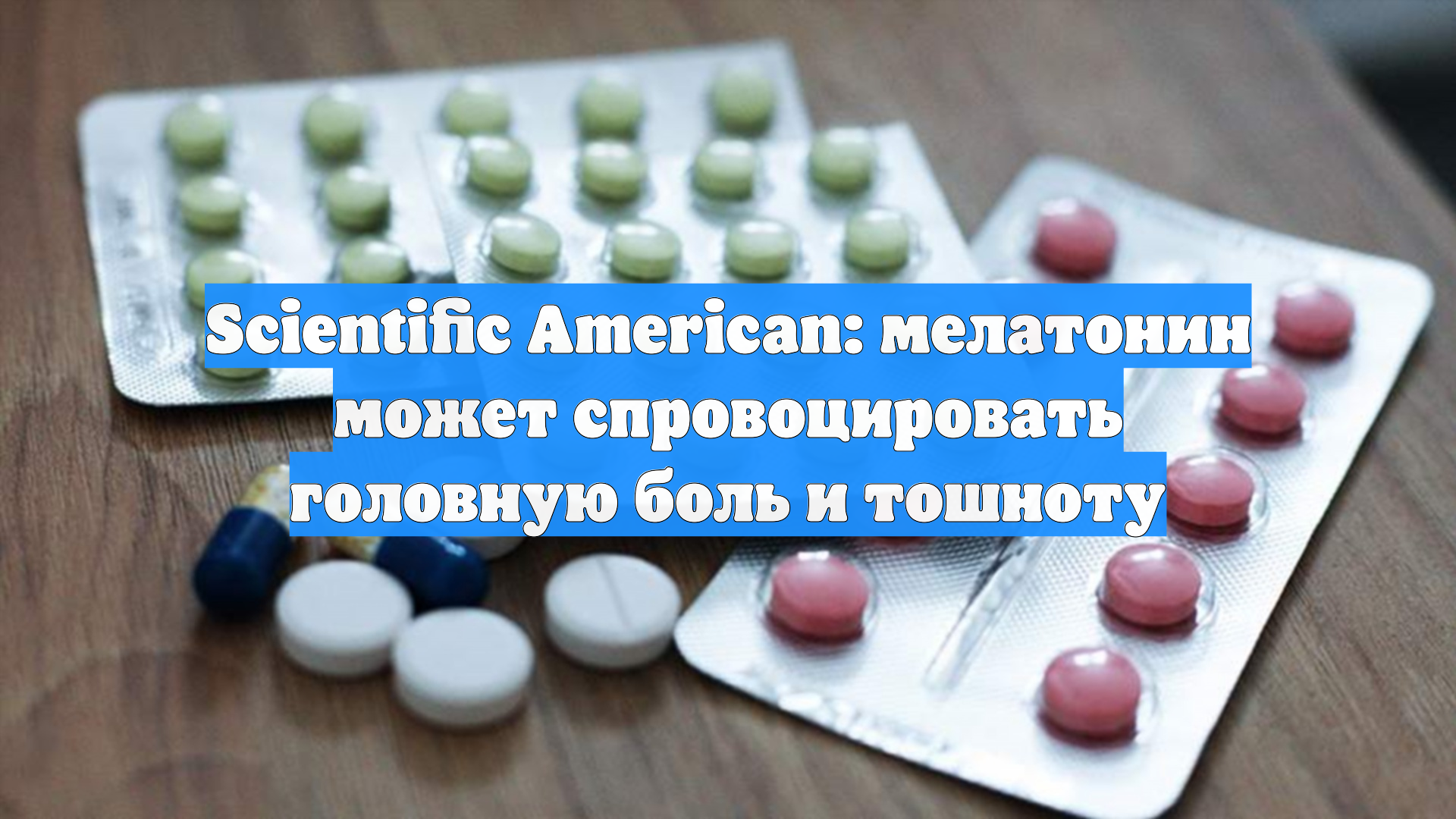 Scientific American: мелатонин может спровоцировать головную боль и тошноту