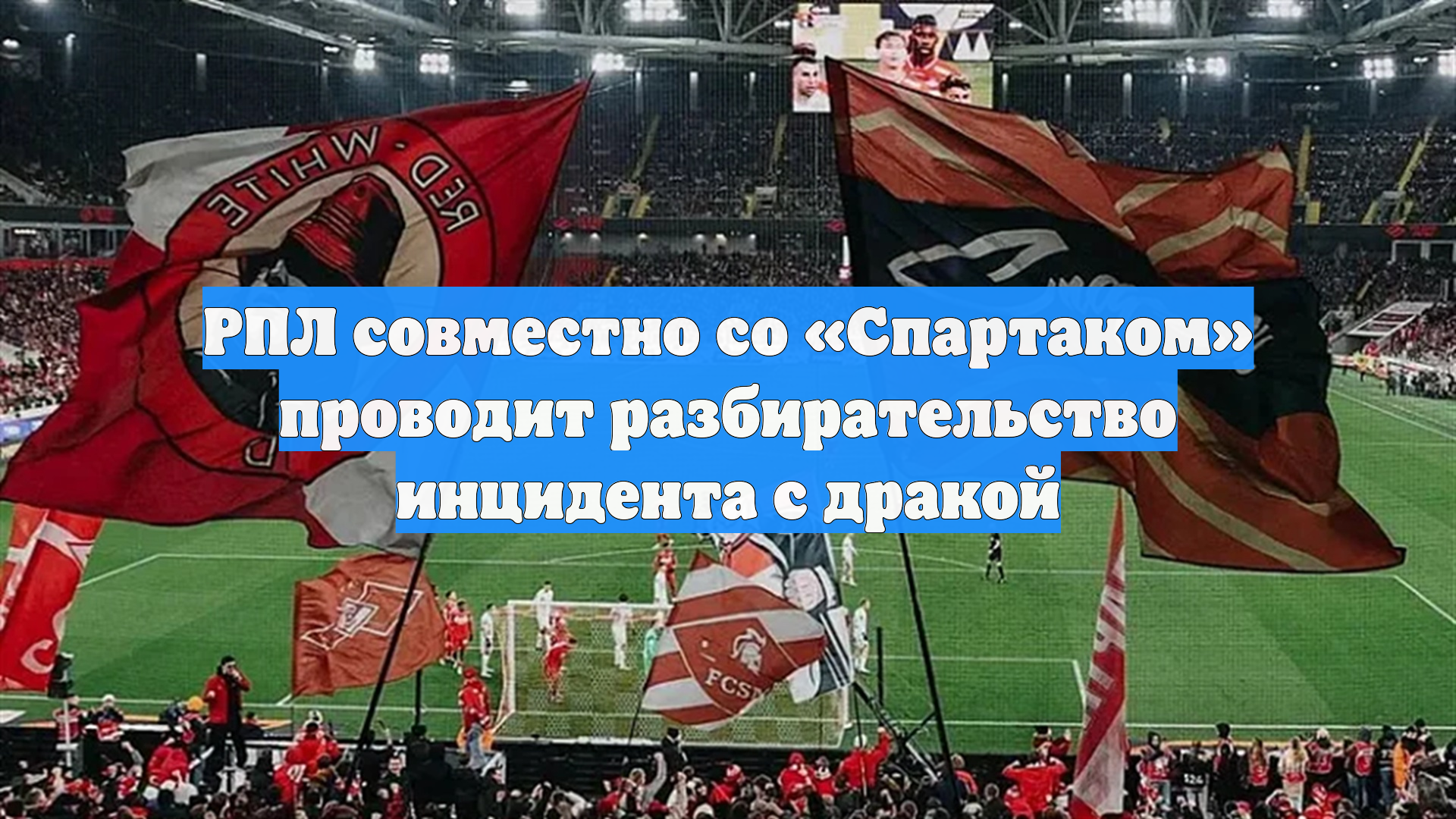 РПЛ совместно со «Спартаком» проводит разбирательство инцидента с дракой