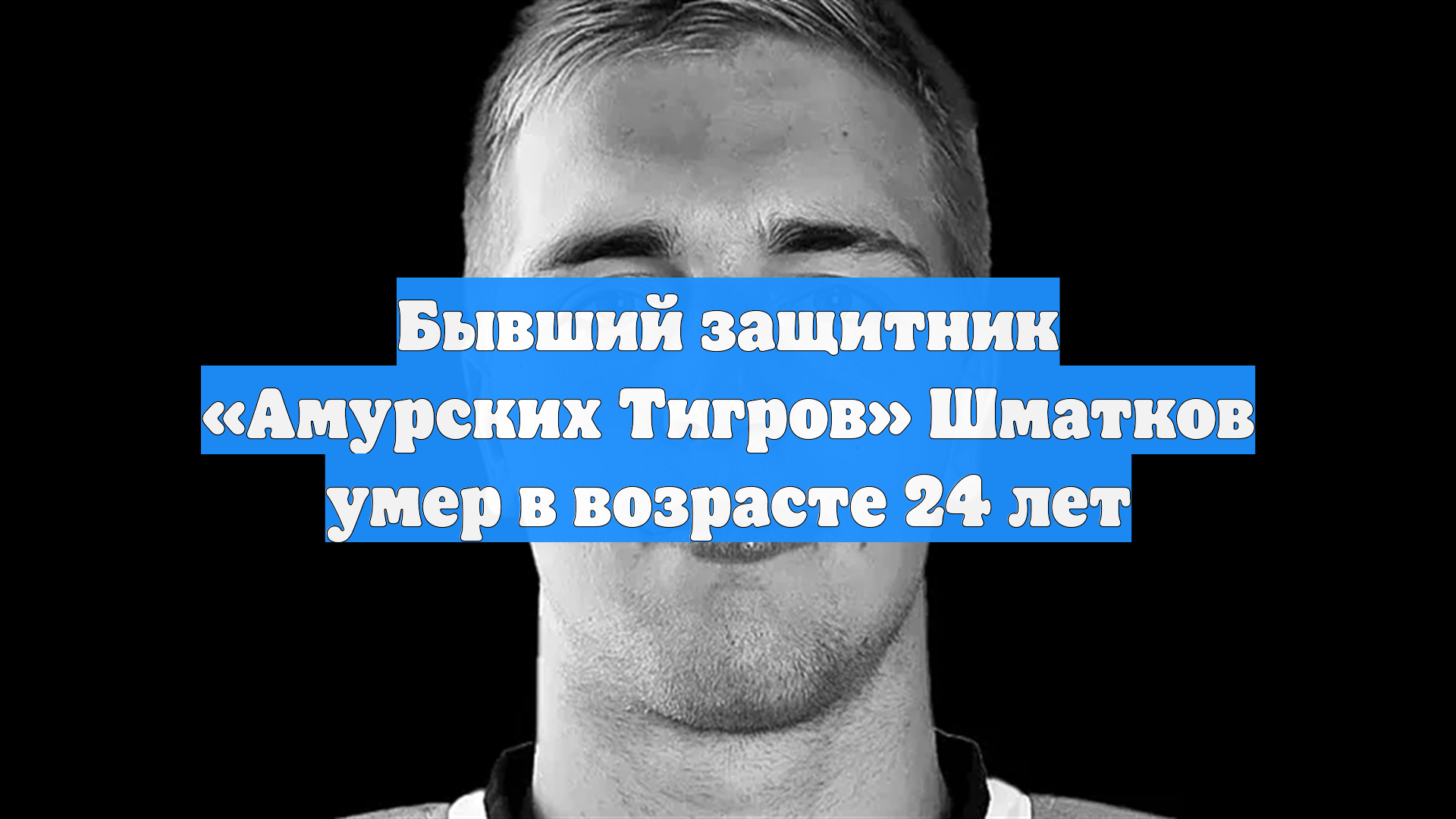 Бывший защитник «Амурских Тигров» Шматков умер в возрасте 24 лет