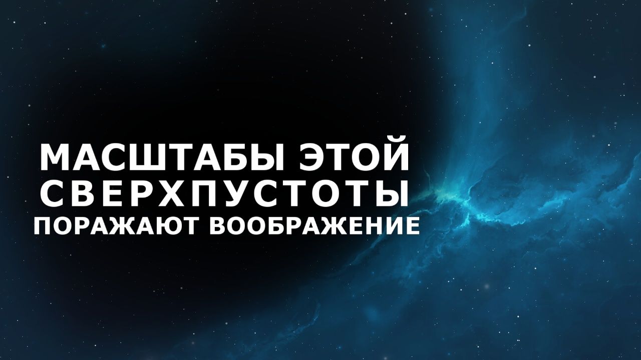 Масштабы этой сверхпустоты поражают воображение