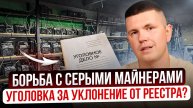 Борьба с серыми майнерами | Уголовка за уклонение от реестра?