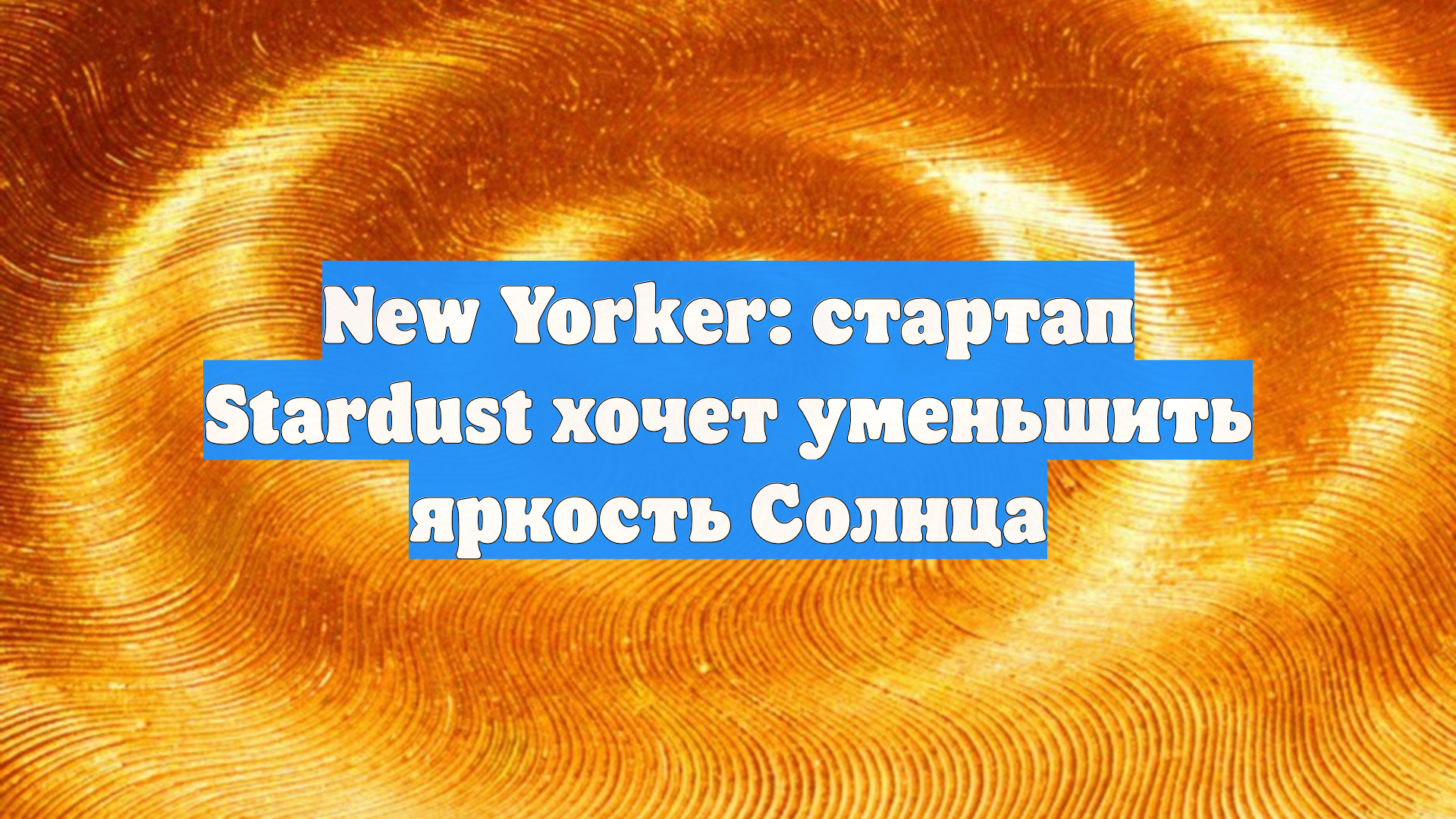 New Yorker: стартап Stardust хочет уменьшить яркость Солнца