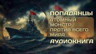 АУДИОКНИГА ПОЛНОСТЬЮ | Атомный монстр против всего мира | ПОПАДАНЦЫ | Книга №1
