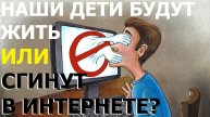 КАКИМИ СТАНУТ НАШИ ДЕТИ СОСУЩЕСТВУЯ В ИНЕТЕ!