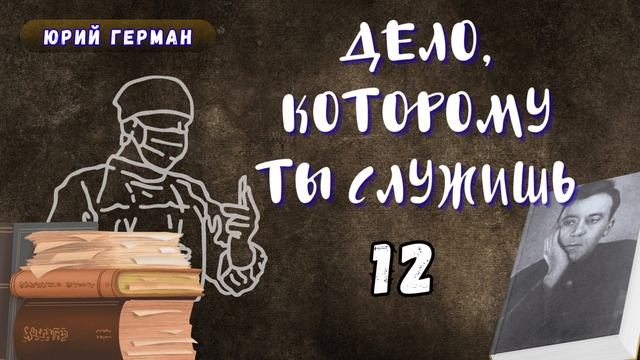 Юрий Герман - Дело, которому ты служишь. Глава 12. Аудиокнига