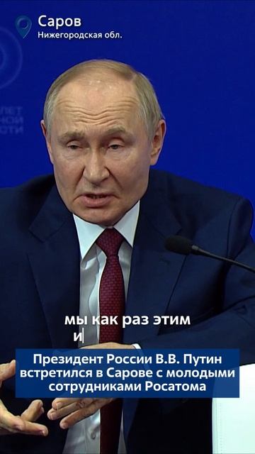 Президент России В.В. Путин встретился в Сарове с молодыми сотрудниками Росатома