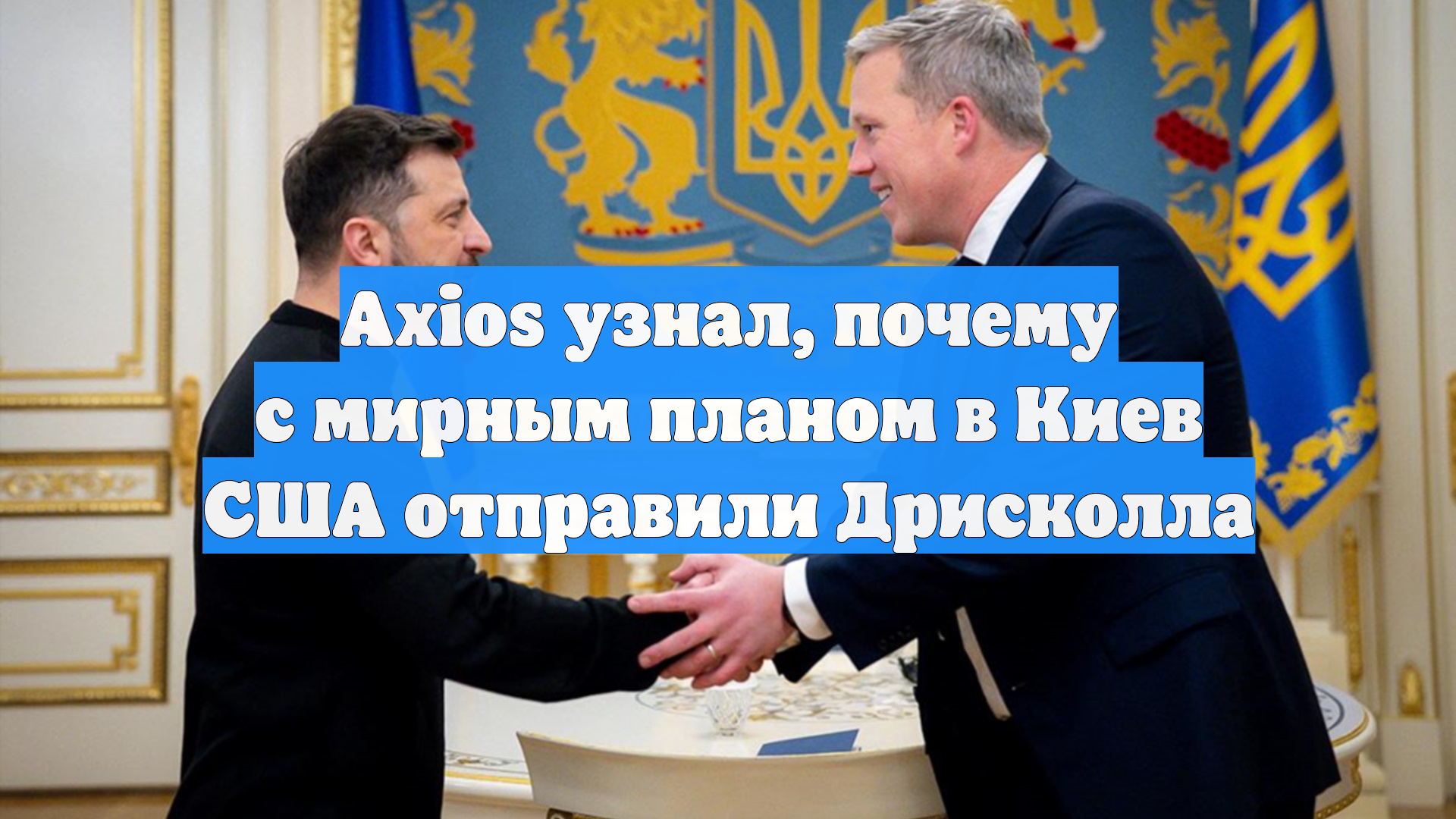 Axios узнал, почему с мирным планом в Киев США отправили Дрисколла