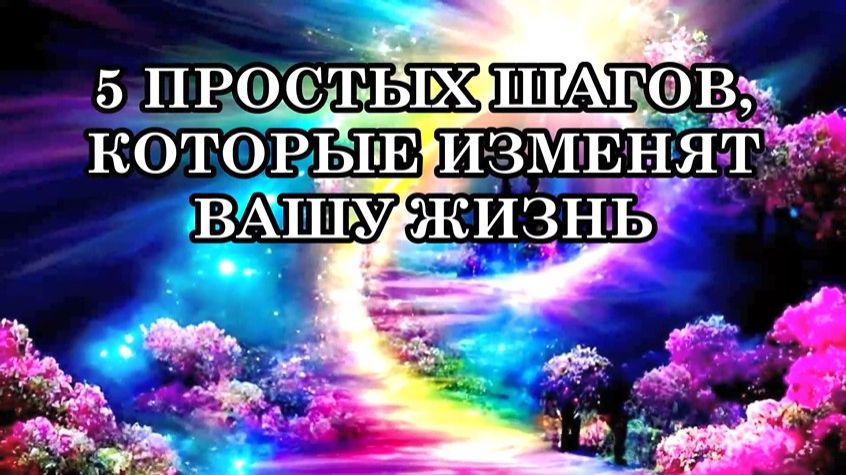 5 ПРОСТЫХ ШАГОВ, КОТОРЫЕ ИЗМЕНЯТ ВАШУ ЖИЗНЬ