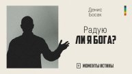 Радую ли я Бога? | «Моменты истины»; Денис Босак | №63