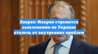Лавров: Макрон стремится заявлениями по Украине отвлечь от внутренних проблем