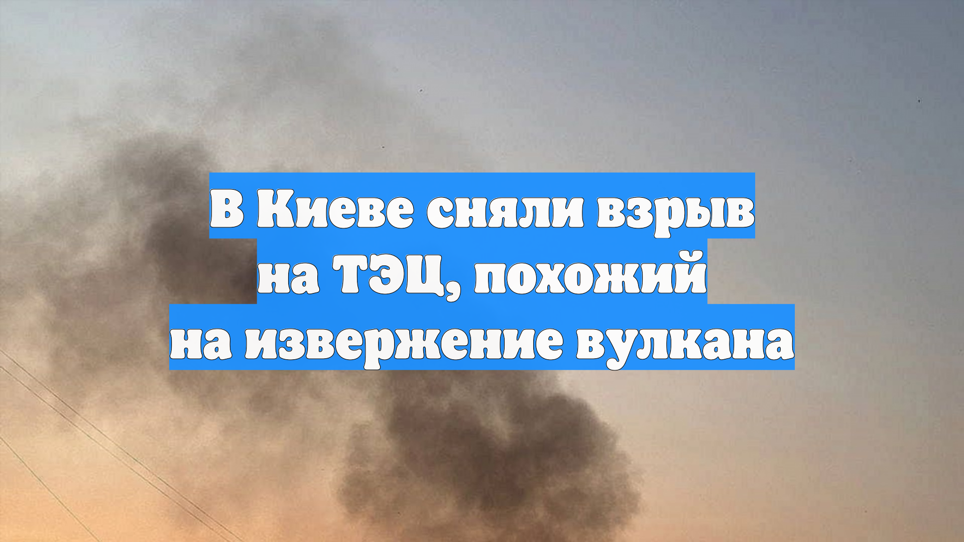 В Киеве сняли взрыв на ТЭЦ, похожий на извержение вулкана