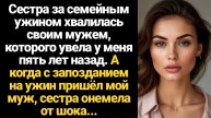 ИСТОРИЯ ИЗ ЖИЗНИ/Сестра хвалилась своим мужем, которого увела у меня, а когда пришёл мой муж