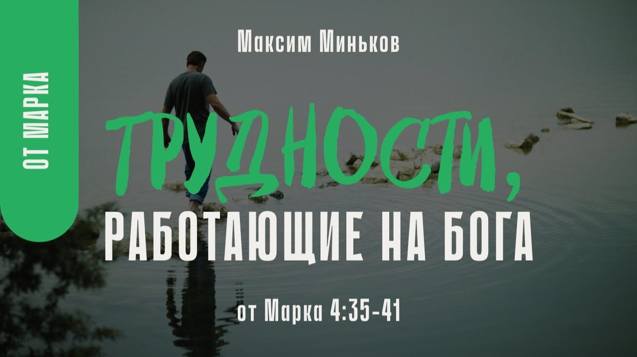 Трудности, работающие на Бога. От Марка 4:35-41; Максим Миньков