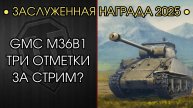 ЗАСЛУЖЕННАЯ НАГРАДА 2025 - ЧЁРНЫЙ ГАРАЖ - Три Отметки за СТРИМ на GMC M36B1?