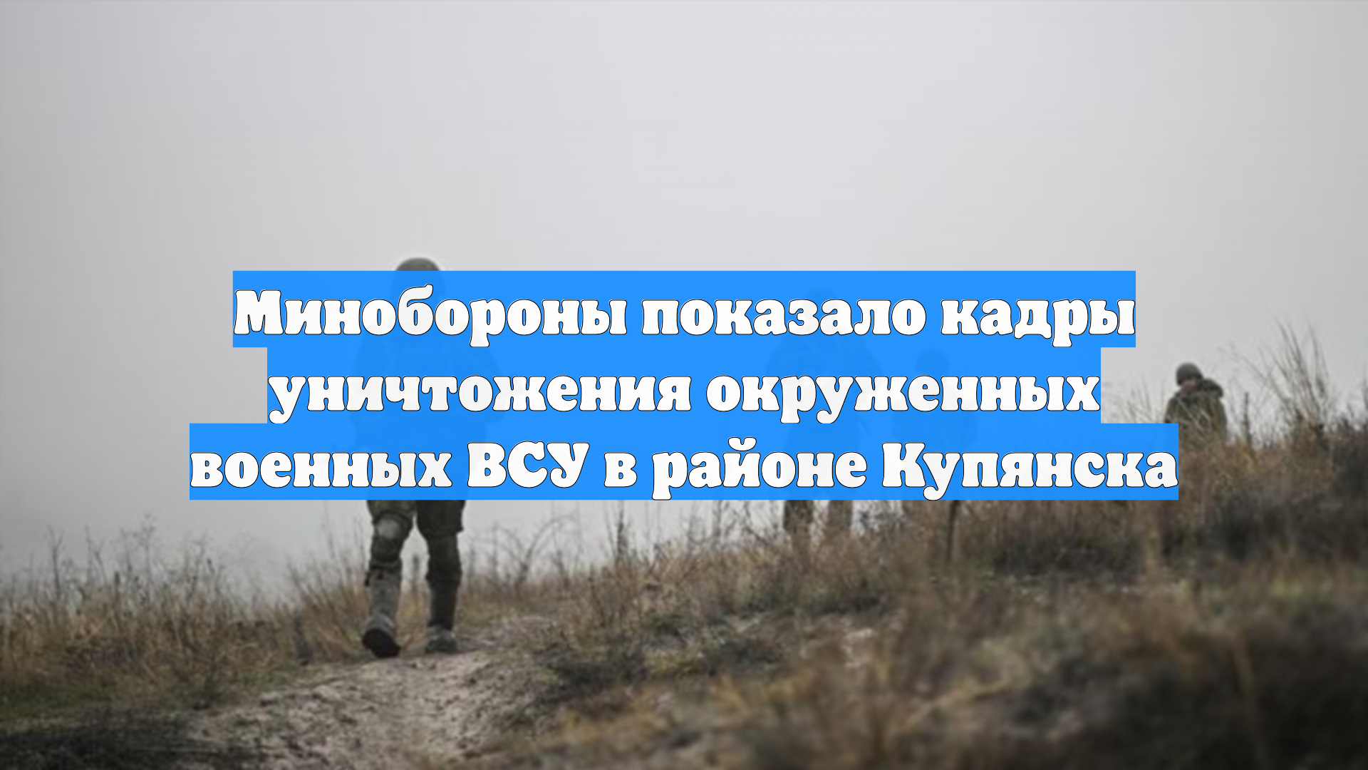 Минобороны показало кадры уничтожения окруженных военных ВСУ в районе Купянска