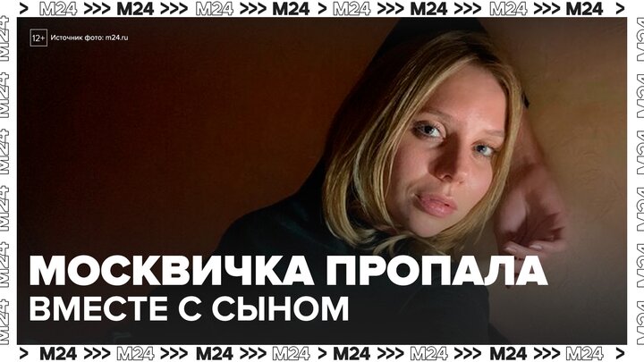 Родственники пропавшей с сыном москвички заявили, что ее могли обмануть мошенники - Москва 24