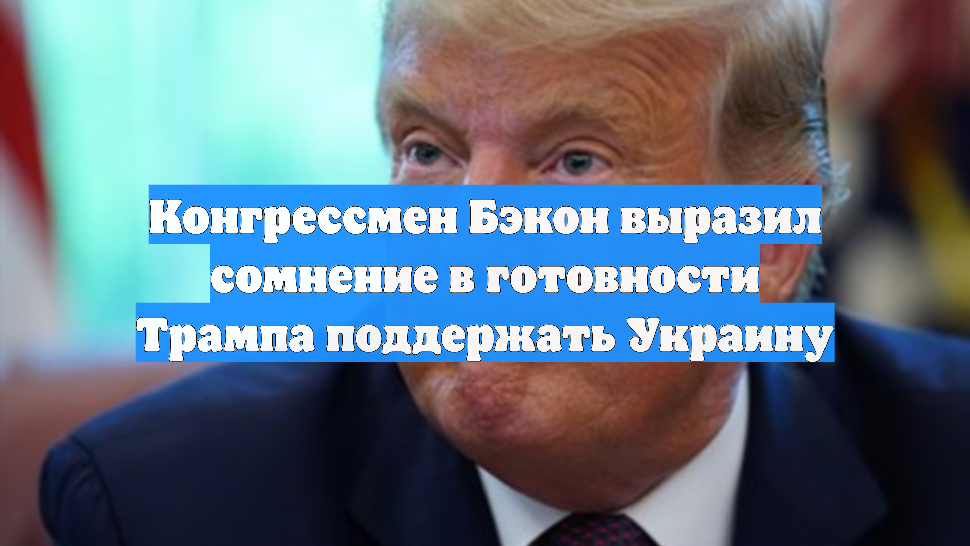 Конгрессмен Бэкон выразил сомнение в готовности Трампа поддержать Украину