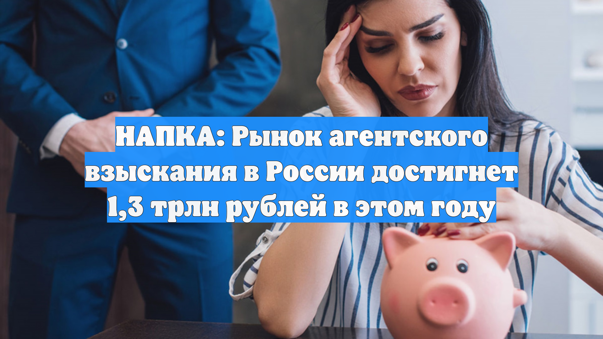 НАПКА: Рынок агентского взыскания в России достигнет 1,3 трлн рублей в этом году