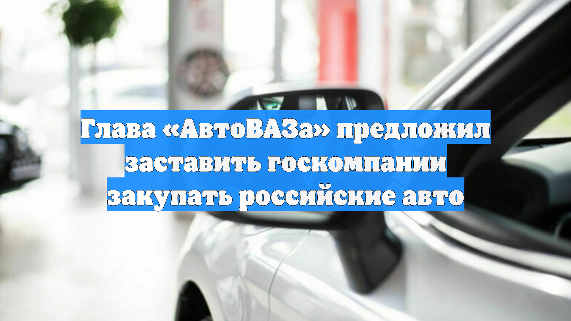 Глава «АвтоВАЗа» предложил заставить госкомпании закупать российские авто