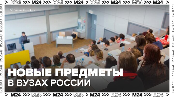 Три новых обязательных предмета появятся во всех вузах России - Москва 24