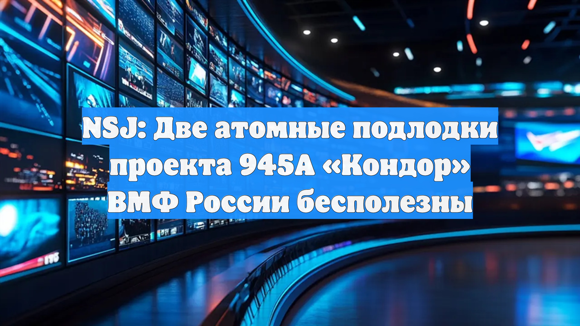 NSJ: Две атомные подлодки проекта 945А «Кондор» ВМФ России бесполезны