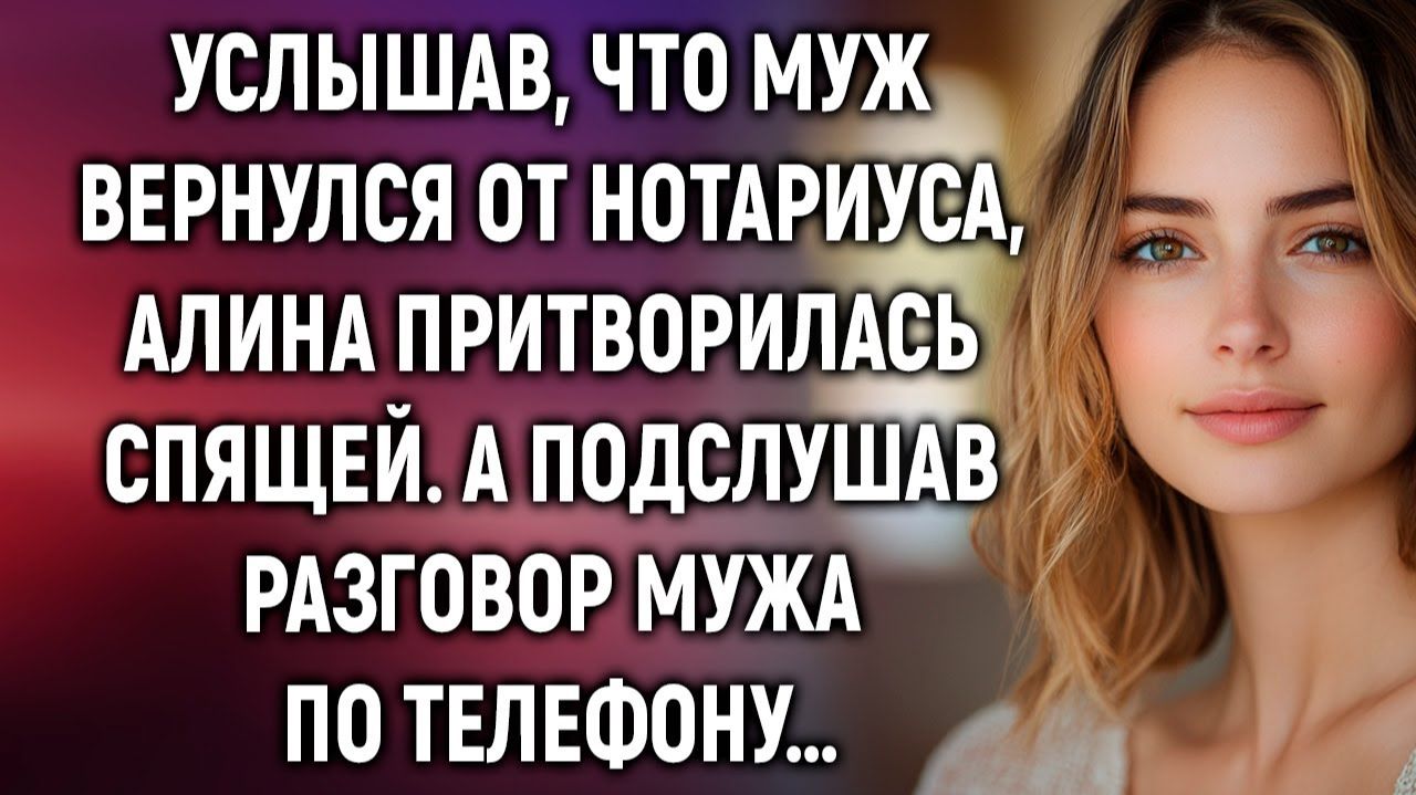 Услышав, что муж вернулся от нотариуса, Алина сделала вид, что спит. А едва прислушавшись…