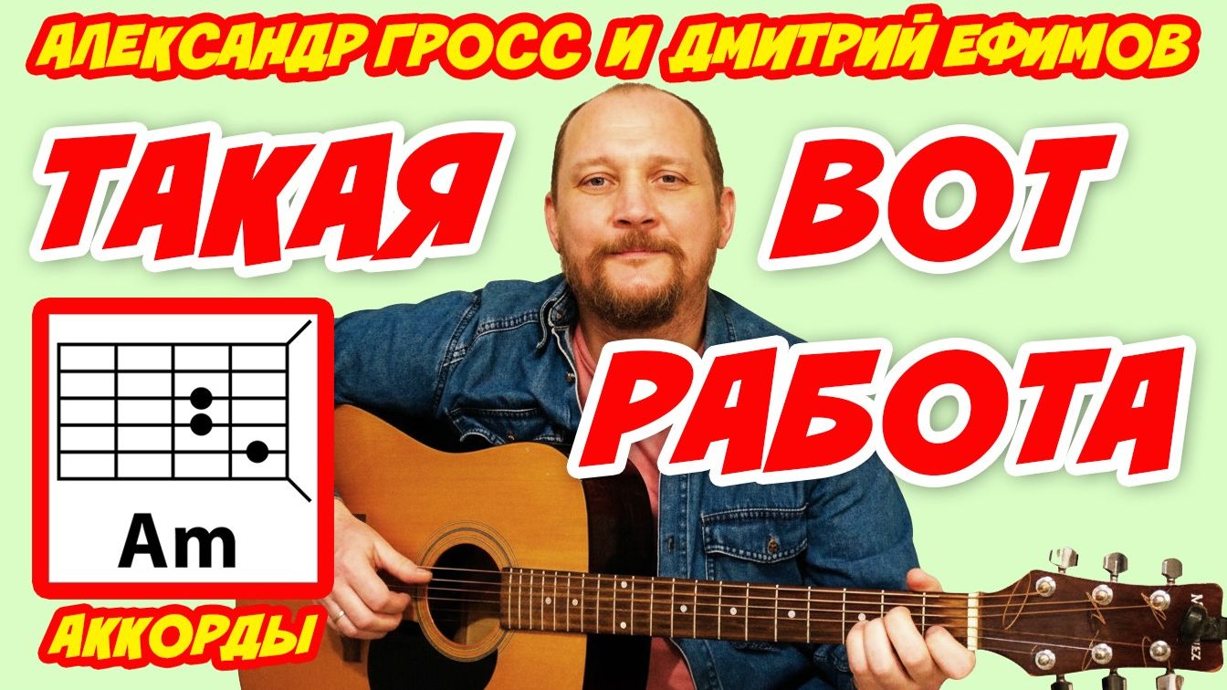 ТАКАЯ ВОТ РАБОТА - АЛЕКСАНДР ГРОСС и ДМИТРИЙ ЕФИМОВ (АККОРДЫ ДЛЯ ГИТАРЫ И ТЕКСТ ПЕСНИ) КАК ИГРАТЬ