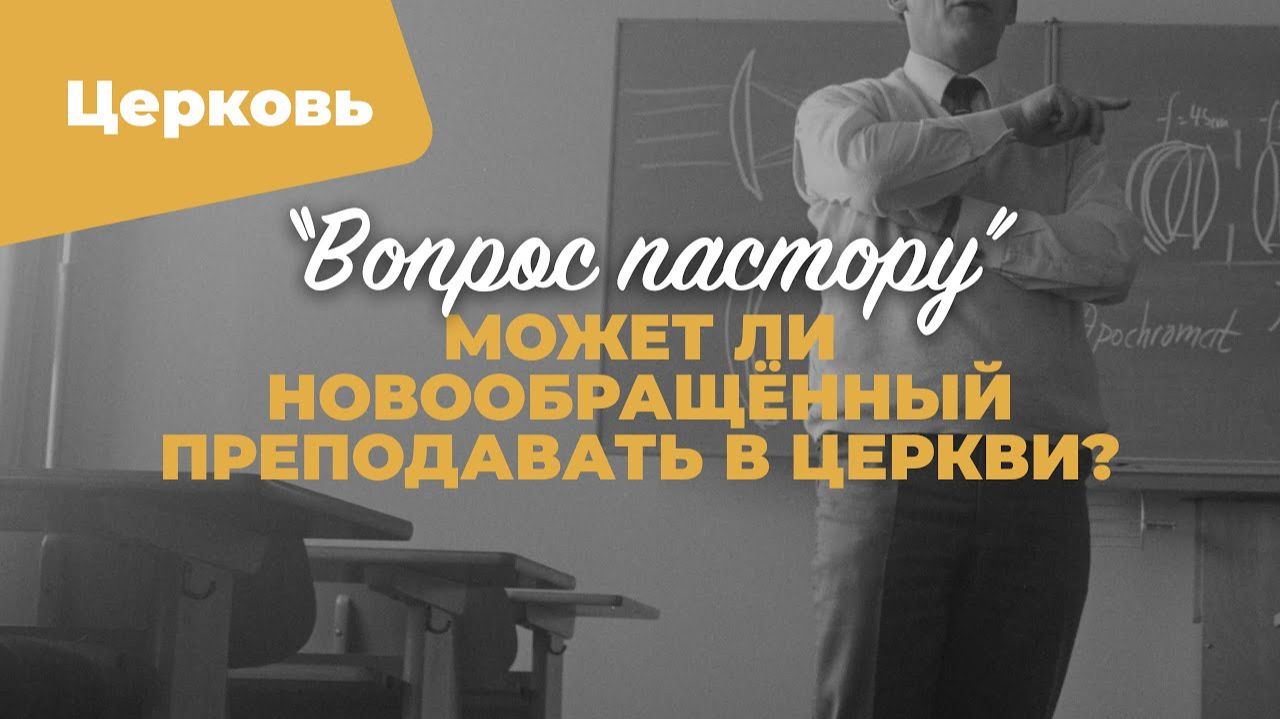 Может ли новообращённый преподавать в Церкви? | «Вопрос пастору»; Илья Дорофеев