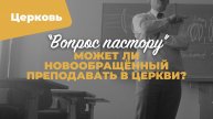 Может ли новообращённый преподавать в Церкви? | «Вопрос пастору»; Илья Дорофеев